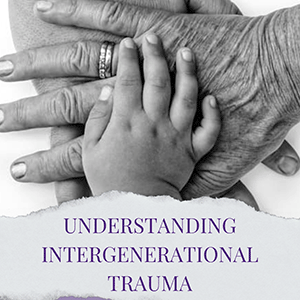 Understanding Intergenerational Trauma