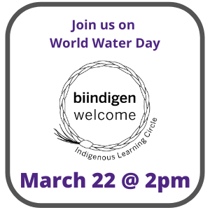 Join us on World Water Day - biindigen welcome - March 22 at 2pm.