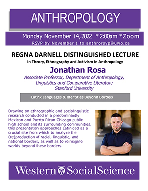 Posted for the 2022 Regna Darnell Distinguished Lecture in Theory, Ethnography and Activism in Anthropology: 
Latinx Languages & Identities Beyond Borders

Delivered by Jonathan Rosa, Associate Professor, Department of Anthropology, Linguistics and Comparative Literature
Stanford University

